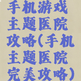 手机游戏主题医院攻略(手机主题医院完美攻略)