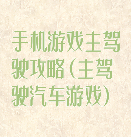 手机游戏主驾驶攻略(主驾驶汽车游戏)