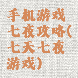 手机游戏七夜攻略(七天七夜游戏)