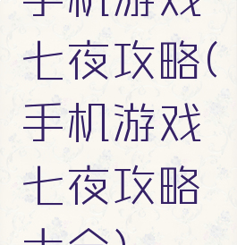 手机游戏七夜攻略(手机游戏七夜攻略大全)