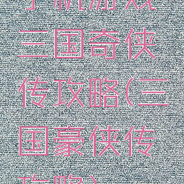 手机游戏三国奇侠传攻略(三国豪侠传攻略)
