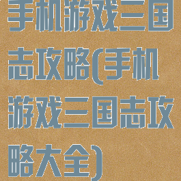 手机游戏三国志攻略(手机游戏三国志攻略大全)
