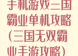 手机游戏三国霸业单机攻略(三国无双霸业手游攻略)