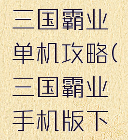 手机游戏三国霸业单机攻略(三国霸业手机版下载)