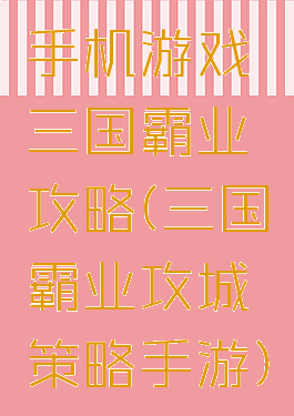 手机游戏三国霸业攻略(三国霸业攻城策略手游)