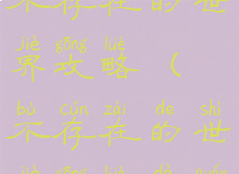 手机游戏不存在的世界攻略(不存在的世界攻略大全)