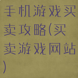 手机游戏买卖攻略(买卖游戏网站)