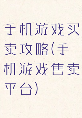 手机游戏买卖攻略(手机游戏售卖平台)