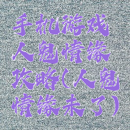 手机游戏人鬼情缘攻略(人鬼情缘未了)
