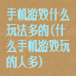 手机游戏什么玩法多的(什么手机游戏玩的人多)