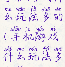 手机游戏什么玩法多的(手机游戏什么玩法多的好)