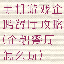 手机游戏企鹅餐厅攻略(企鹅餐厅怎么玩)