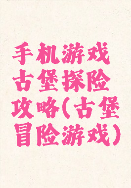 手机游戏古堡探险攻略(古堡冒险游戏)