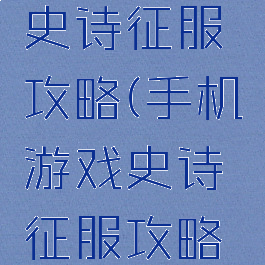手机游戏史诗征服攻略(手机游戏史诗征服攻略大全)
