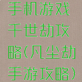 手机游戏千世劫攻略(凡尘劫手游攻略)