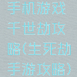 手机游戏千世劫攻略(生死劫手游攻略)