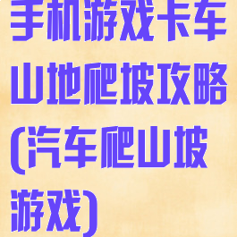 手机游戏卡车山地爬坡攻略(汽车爬山坡游戏)