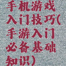 手机游戏入门技巧(手游入门必备基础知识)
