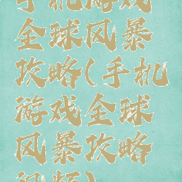 手机游戏全球风暴攻略(手机游戏全球风暴攻略视频)