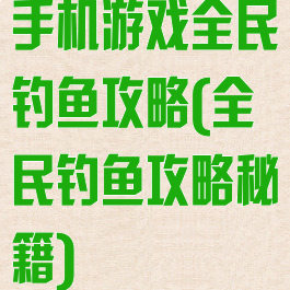 手机游戏全民钓鱼攻略(全民钓鱼攻略秘籍)
