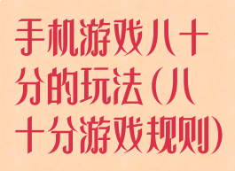 手机游戏八十分的玩法(八十分游戏规则)