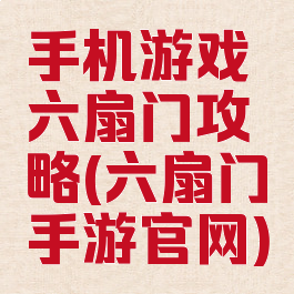 手机游戏六扇门攻略(六扇门手游官网)