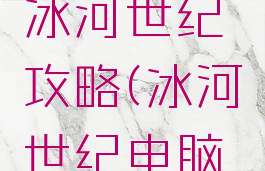 手机游戏冰河世纪攻略(冰河世纪电脑游戏)