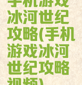手机游戏冰河世纪攻略(手机游戏冰河世纪攻略视频)