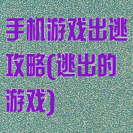 手机游戏出逃攻略(逃出的游戏)