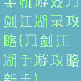 手机游戏刀剑江湖录攻略(刀剑江湖手游攻略新手)
