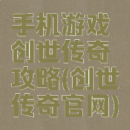 手机游戏创世传奇攻略(创世传奇官网)