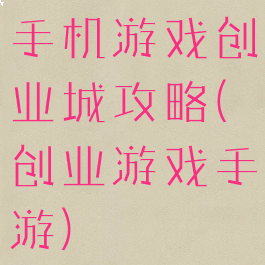 手机游戏创业城攻略(创业游戏手游)