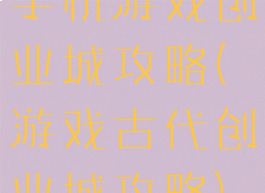 手机游戏创业城攻略(游戏古代创业城攻略)