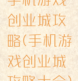 手机游戏创业城攻略(手机游戏创业城攻略大全)