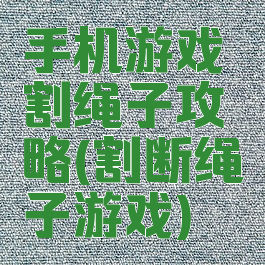 手机游戏割绳子攻略(割断绳子游戏)