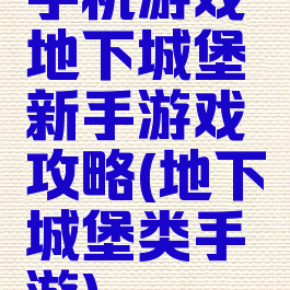 手机游戏地下城堡新手游戏攻略(地下城堡类手游)