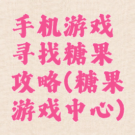 手机游戏寻找糖果攻略(糖果游戏中心)