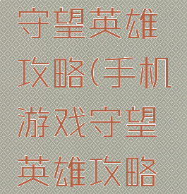 手机游戏守望英雄攻略(手机游戏守望英雄攻略大全)