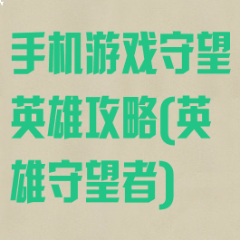 手机游戏守望英雄攻略(英雄守望者)