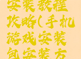 手机游戏安装教程攻略(手机游戏安装包安装方法)