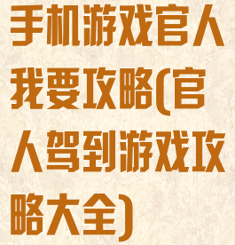手机游戏官人我要攻略(官人驾到游戏攻略大全)