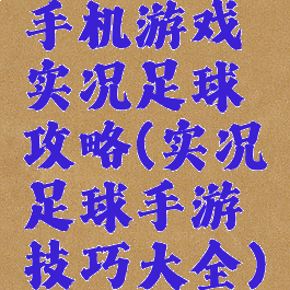 手机游戏实况足球攻略(实况足球手游技巧大全)