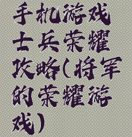 手机游戏士兵荣耀攻略(将军的荣耀游戏)