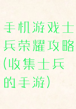 手机游戏士兵荣耀攻略(收集士兵的手游)