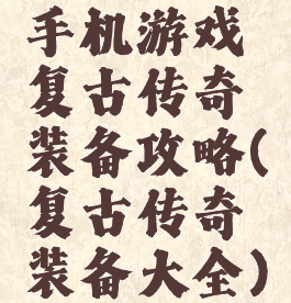 手机游戏复古传奇装备攻略(复古传奇装备大全)