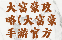 手机游戏大富豪攻略(大富豪手游官方网站)