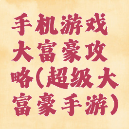 手机游戏大富豪攻略(超级大富豪手游)