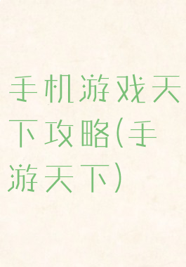 手机游戏天下攻略(手游天下)