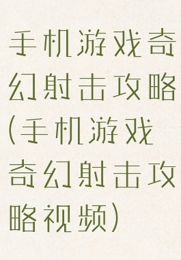 手机游戏奇幻射击攻略(手机游戏奇幻射击攻略视频)
