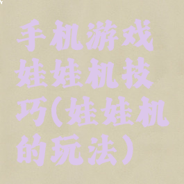 手机游戏娃娃机技巧(娃娃机的玩法)